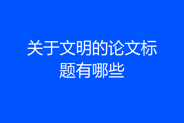 关于文明的论文标题有哪些