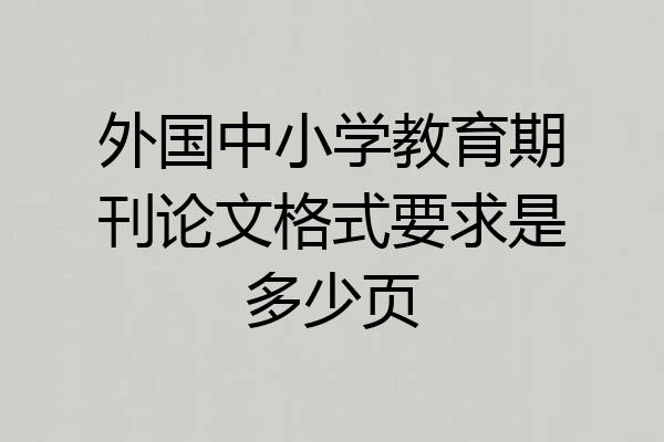 外国中小学教育期刊论文格式要求是多少页