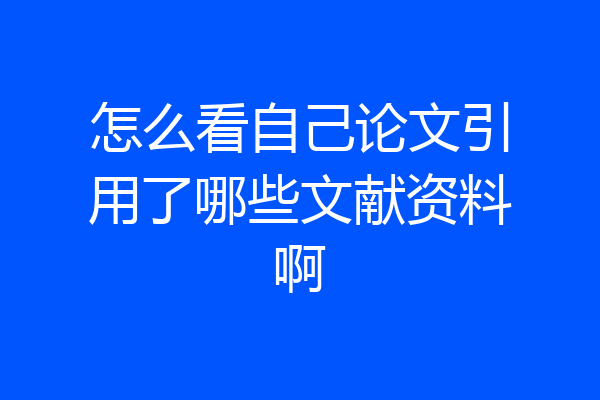 怎么看自己论文引用了哪些文献资料啊