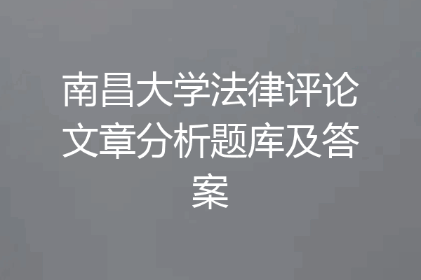 南昌大学法律评论文章分析题库及答案