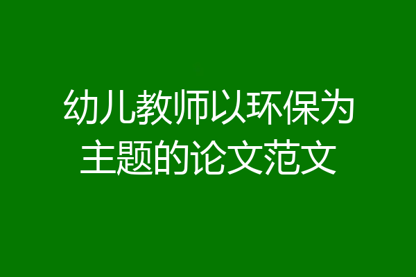 幼儿教师以环保为主题的论文范文