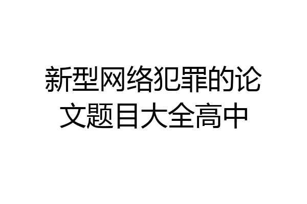 新型网络犯罪的论文题目大全高中