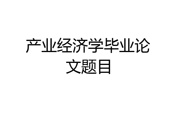 产业经济学毕业论文题目