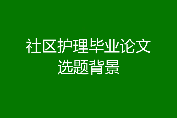 社区护理毕业论文选题背景