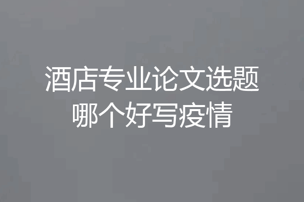 酒店专业论文选题哪个好写疫情
