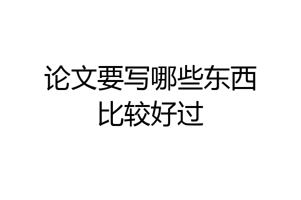 论文要写哪些东西比较好过