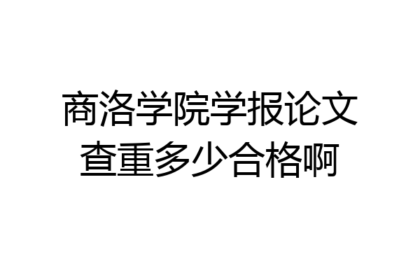商洛学院学报论文查重多少合格啊