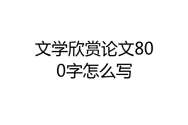 文学欣赏论文800字怎么写