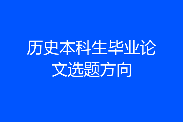 历史本科生毕业论文选题方向