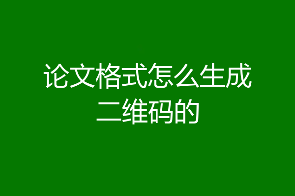 论文格式怎么生成二维码的