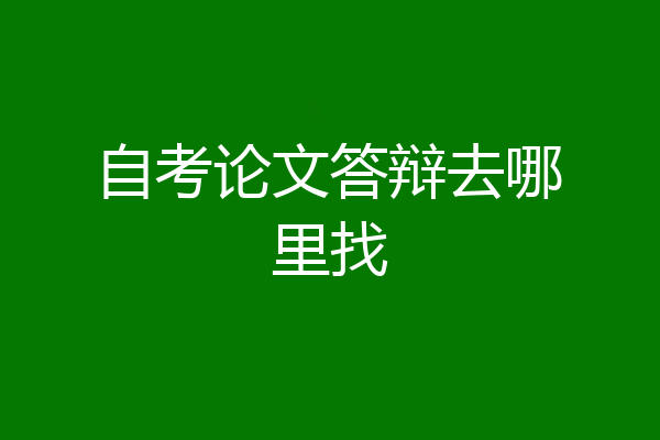 自考论文答辩去哪里找