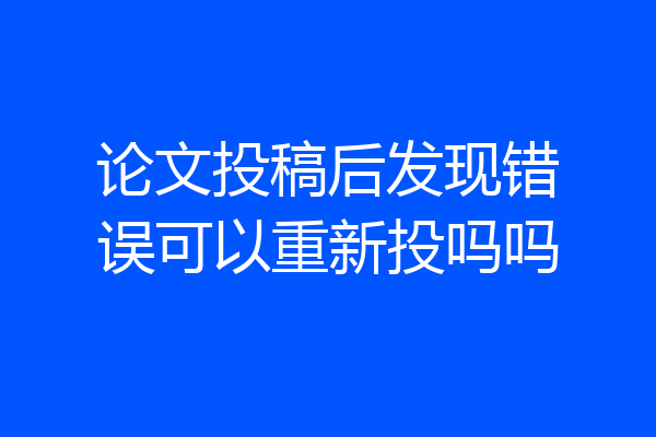 论文投稿后发现错误可以重新投吗吗
