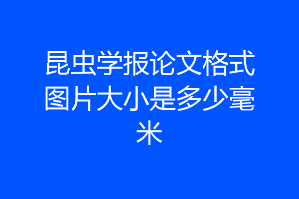 昆虫学报论文格式图片大小是多少毫米