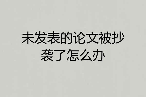 未发表的论文被抄袭了怎么办
