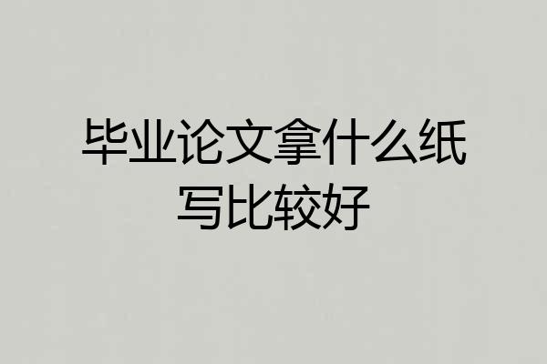 毕业论文拿什么纸写比较好