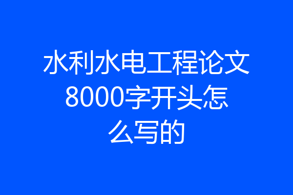 水利水电工程论文8000字开头怎么写的