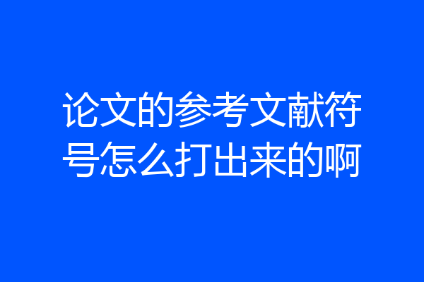 论文的参考文献符号怎么打出来的啊