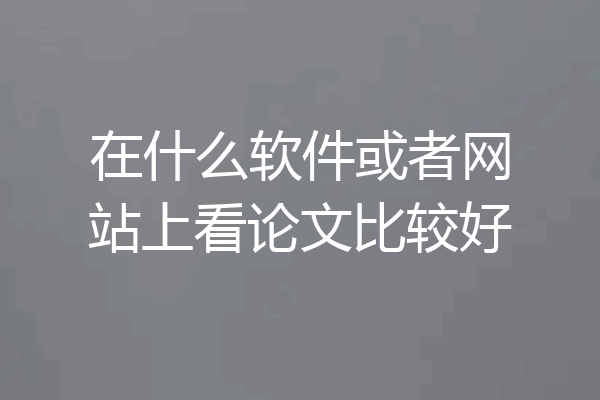 在什么软件或者网站上看论文比较好