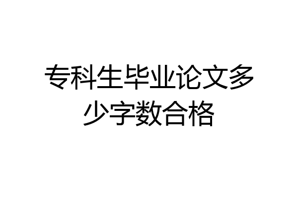 专科生毕业论文多少字数合格