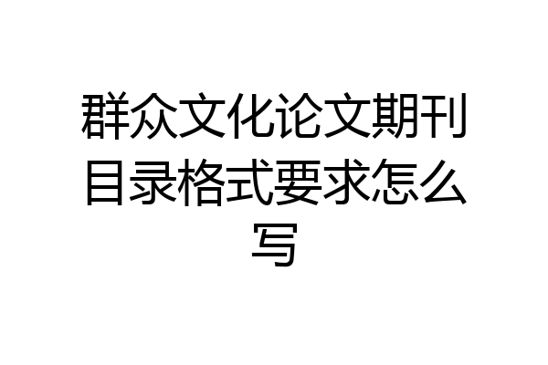 群众文化论文期刊目录格式要求怎么写