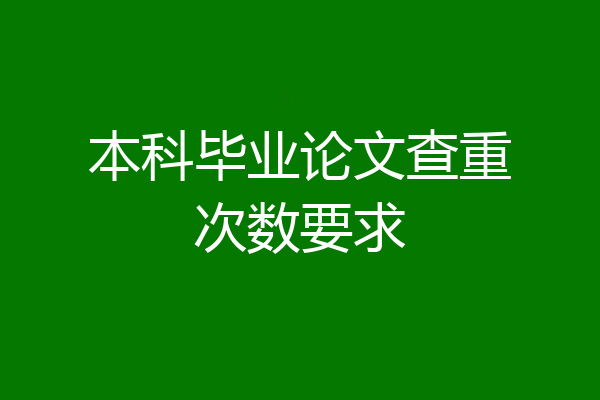 本科毕业论文查重次数要求