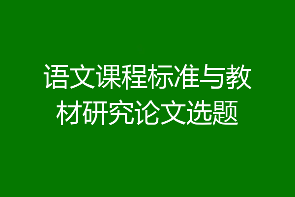 语文课程标准与教材研究论文选题