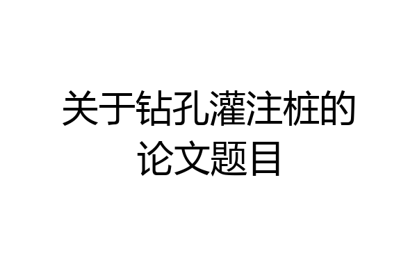 关于钻孔灌注桩的论文题目