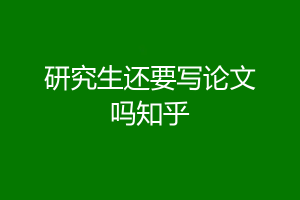 研究生还要写论文吗知乎