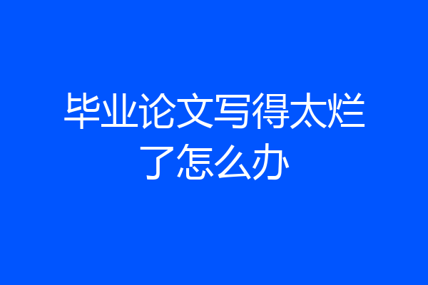 毕业论文写得太烂了怎么办