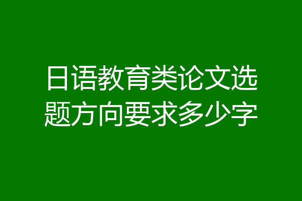 日语教育类论文选题方向要求多少字