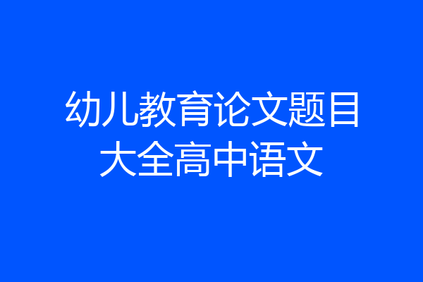 幼儿教育论文题目大全高中语文