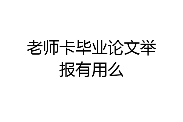 老师卡毕业论文举报有用么