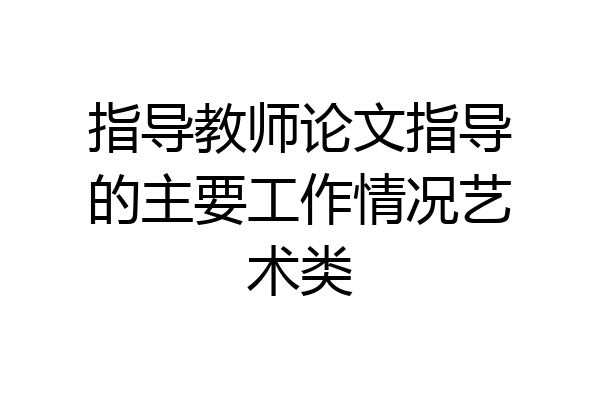 指导教师论文指导的主要工作情况艺术类