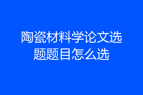 陶瓷材料学论文选题题目怎么选
