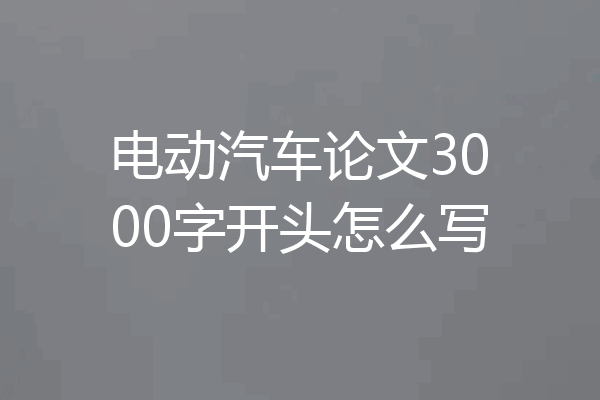 电动汽车论文3000字开头怎么写