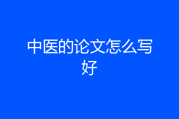 中医的论文怎么写好