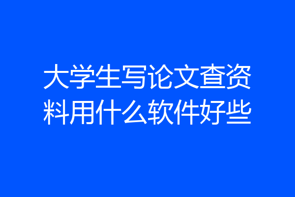 大学生写论文查资料用什么软件好些