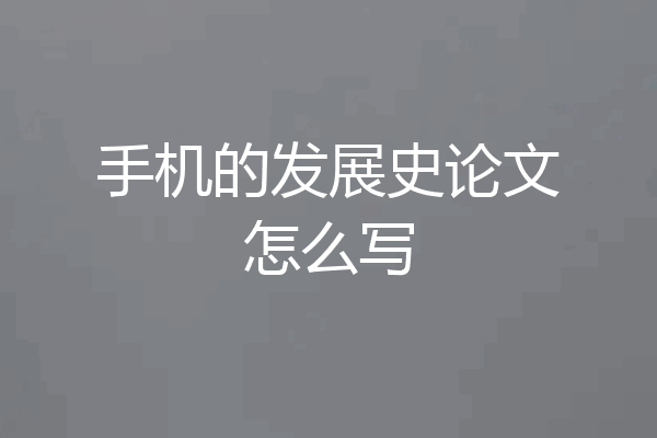 手机的发展史论文怎么写