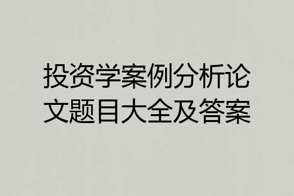 投资学案例分析论文题目大全及答案