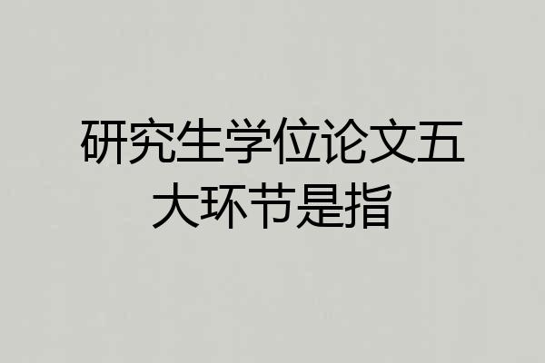 研究生学位论文五大环节是指
