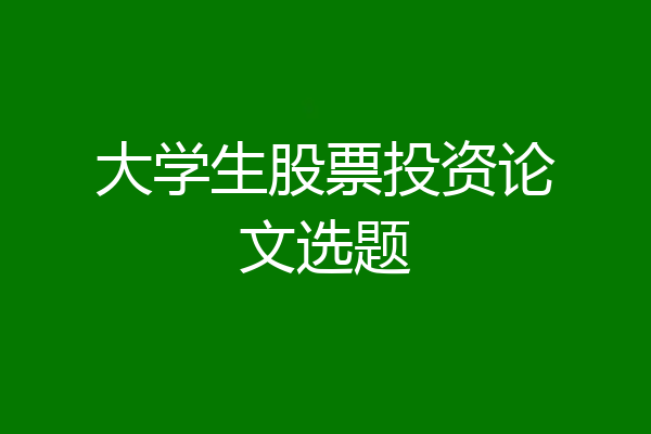 大学生股票投资论文选题