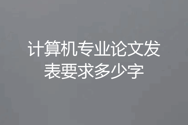 计算机专业论文发表要求多少字