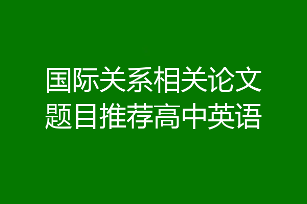 国际关系相关论文题目推荐高中英语