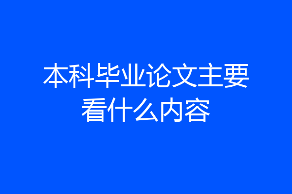 本科毕业论文主要看什么内容