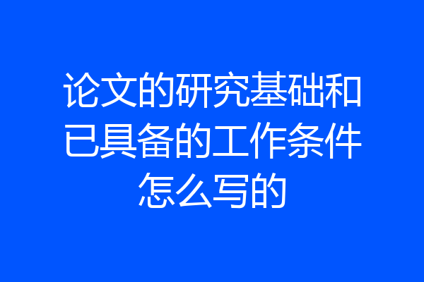 论文的研究基础和已具备的工作条件怎么写的