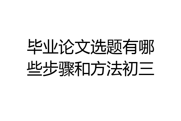 毕业论文选题有哪些步骤和方法初三