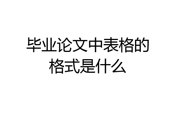 毕业论文中表格的格式是什么