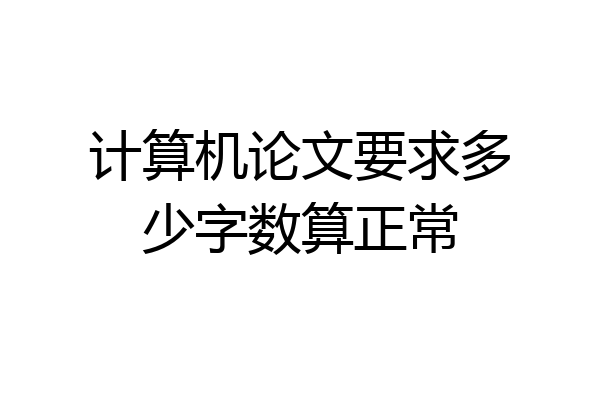 计算机论文要求多少字数算正常