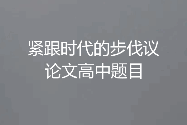 紧跟时代的步伐议论文高中题目
