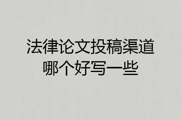 法律论文投稿渠道哪个好写一些